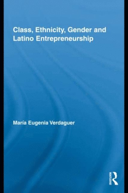 Maria Eugenia Verdaguer - Class, Ethnicity, Gender and Latino Entrepreneurship, E-bok