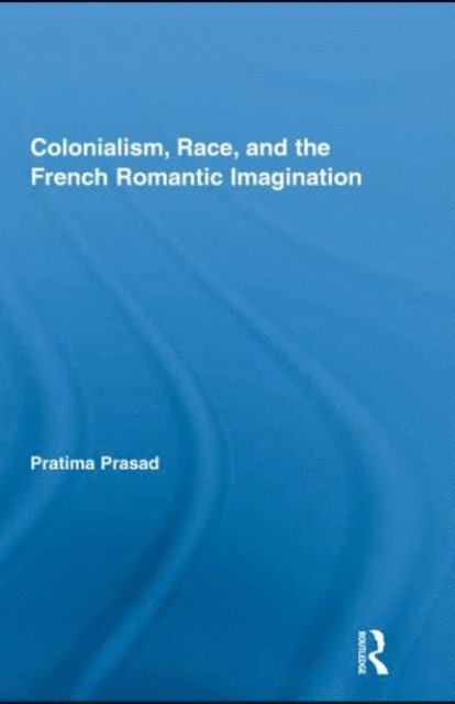 Pratima Prasad - Colonialism, Race, and the French Romantic Imagination, E-bok