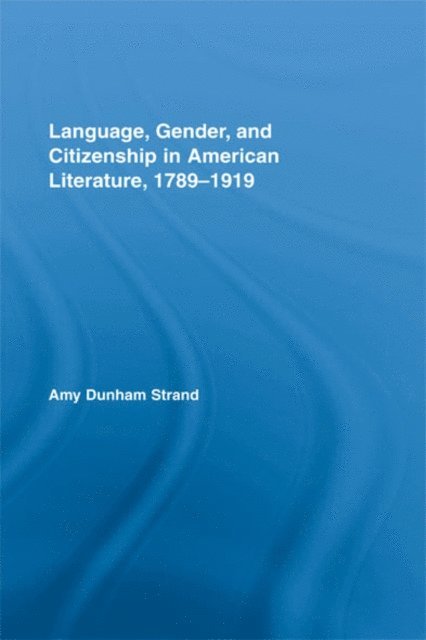 Amy Dunham Strand - Language, Gender, and Citizenship in American Literature, 1789-1919, E-bok
