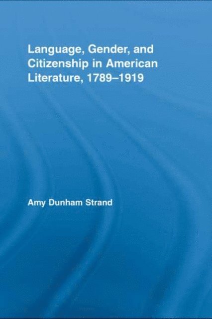 Amy Dunham Strand - Language, Gender, and Citizenship in American Literature, 1789-1919, E-bok