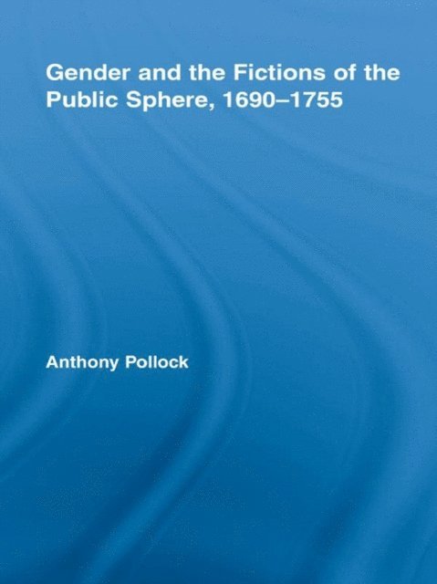 Anthony Pollock - Gender and the Fictions of the Public Sphere, 1690-1755, E-bok