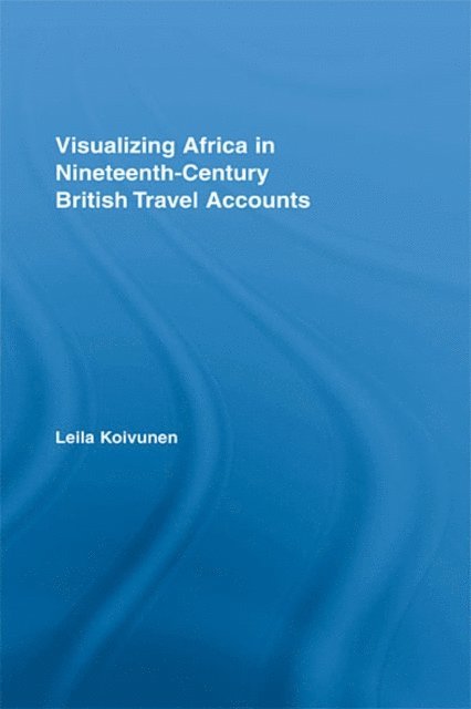 Leila Koivunen - Visualizing Africa in Nineteenth-Century British Travel Accounts, E-bok