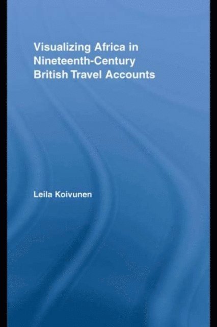 Leila Koivunen - Visualizing Africa in Nineteenth-Century British Travel Accounts, E-bok