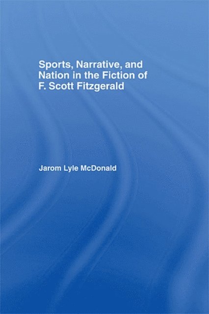 Jarom McDonald - Sports, Narrative, and Nation in the Fiction of F. Scott Fitzgerald, E-bok