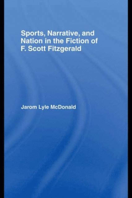 Jarom McDonald - Sports, Narrative, and Nation in the Fiction of F. Scott Fitzgerald, E-bok