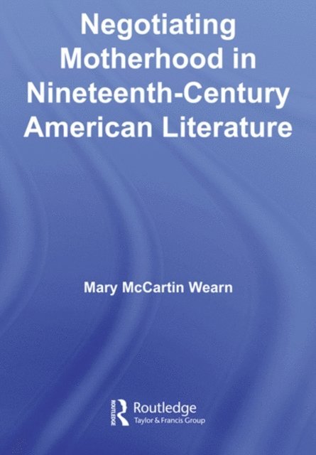 Mary McCartin Wearn - Negotiating Motherhood in Nineteenth-Century American Literature, E-bok