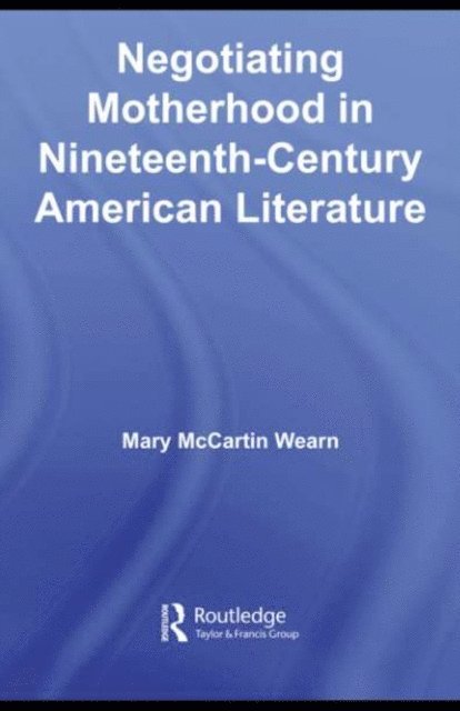 Mary McCartin Wearn - Negotiating Motherhood in Nineteenth-Century American Literature, E-bok