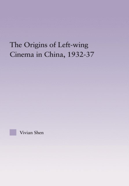 Vivian Shen - Origins of Leftwing Cinema in China, 1932-37, E-bok