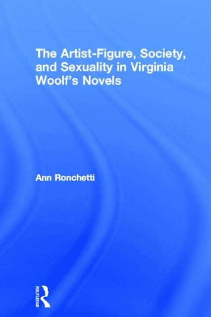 Ann Ronchetti - Artist-Figure, Society, and Sexuality in Virginia Woolf's Novels, E-bok