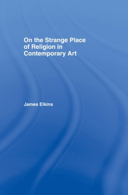 James Elkins - On the Strange Place of Religion in Contemporary Art, E-bok