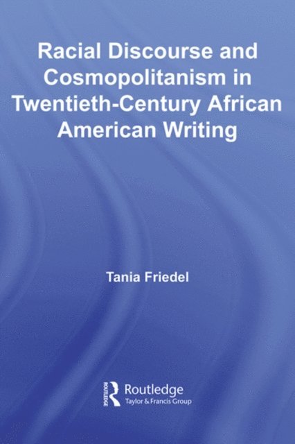 Tania Friedel - Racial Discourse and Cosmopolitanism in Twentieth-Century African American Writing, E-bok