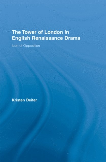 Kristen Deiter - Tower of London in English Renaissance Drama, E-bok