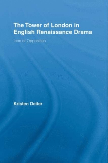 Kristen Deiter - Tower of London in English Renaissance Drama, E-bok