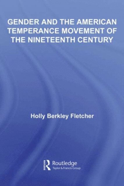 Holly Berkley Fletcher - Gender and the American Temperance Movement of the Nineteenth Century, E-bok