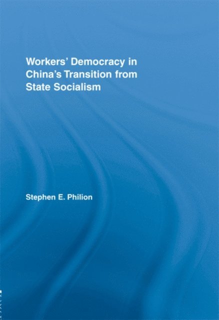 Stephen E. Philion - Workers' Democracy in China's Transition from State Socialism, E-bok