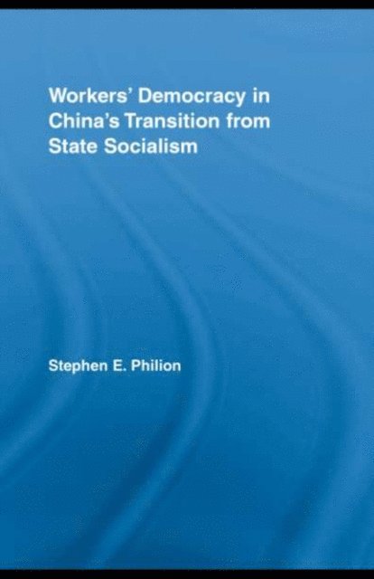 Stephen E. Philion - Workers' Democracy in China's Transition from State Socialism, E-bok