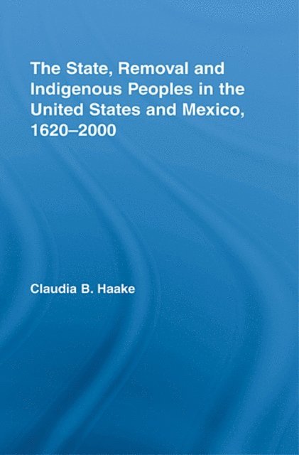 Claudia Haake - State, Removal and Indigenous Peoples in the United States and Mexico, 1620-2000, E-bok