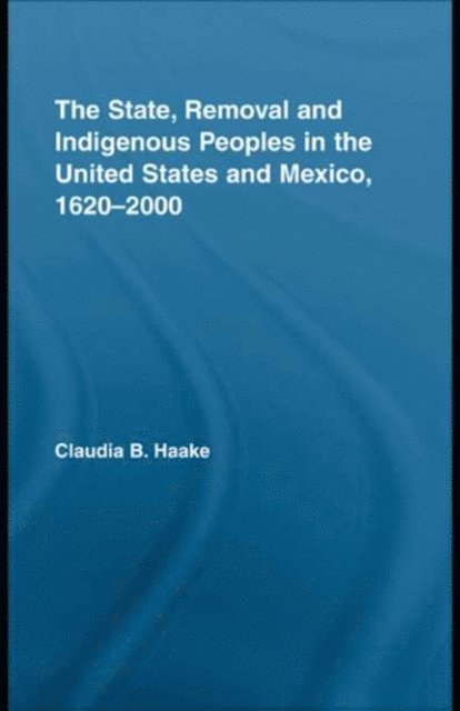 Claudia Haake - State, Removal and Indigenous Peoples in the United States and Mexico, 1620-2000, E-bok