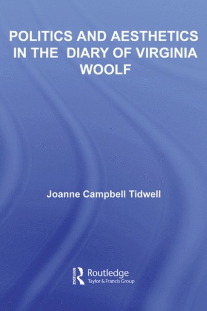 Joanne Tidwell - Politics and Aesthetics in The Diary of Virginia Woolf, E-bok