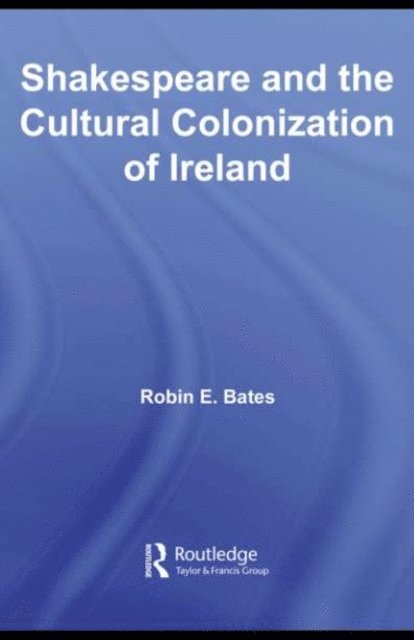 Robin Bates - Shakespeare and the Cultural Colonization of Ireland, E-bok