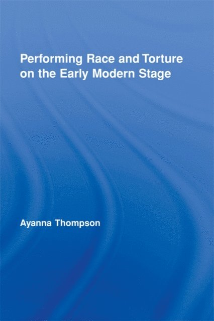 Ayanna Thompson - Performing Race and Torture on the Early Modern Stage, E-bok