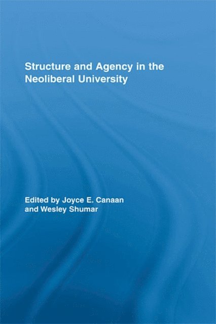 Wesley Shumar, Joyce E. Canaan - Structure and Agency in the Neoliberal University, E-bok