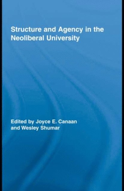 Wesley Shumar, Joyce E. Canaan - Structure and Agency in the Neoliberal University, E-bok