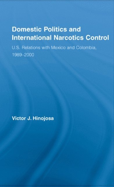 Victor J. Hinojosa - Domestic Politics and International Narcotics Control, E-bok