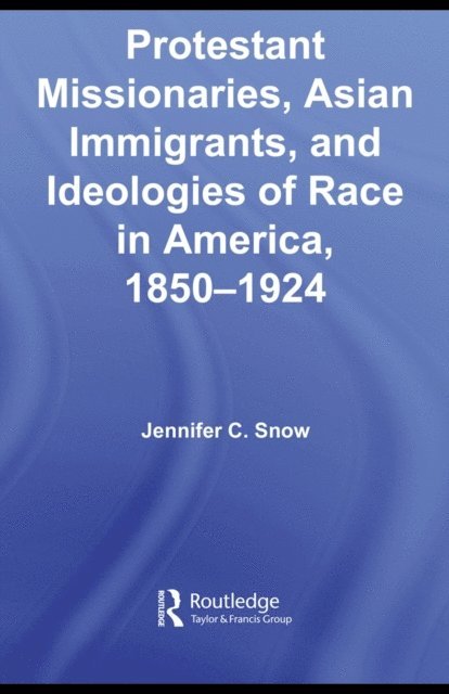 Jennifer Snow - Protestant Missionaries, Asian Immigrants, and Ideologies of Race in America, 1850-1924, E-bok