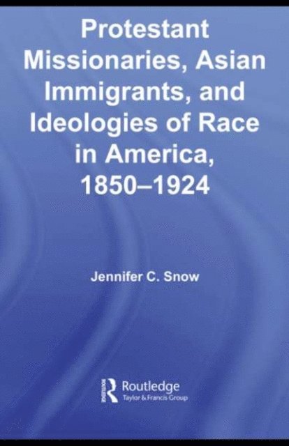 Jennifer Snow - Protestant Missionaries, Asian Immigrants, and Ideologies of Race in America, 1850-1924, E-bok