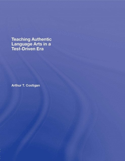 Arthur T. Costigan - Teaching Authentic Language Arts in a Test-Driven Era, E-bok