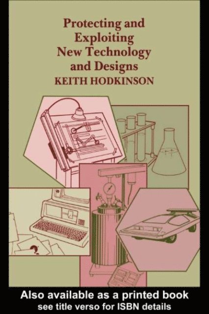K. Hodkinson - Protecting and Exploiting New Technology and Designs, E-bok
