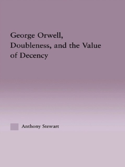 Anthony Stewart - George Orwell, Doubleness, and the Value of Decency, E-bok
