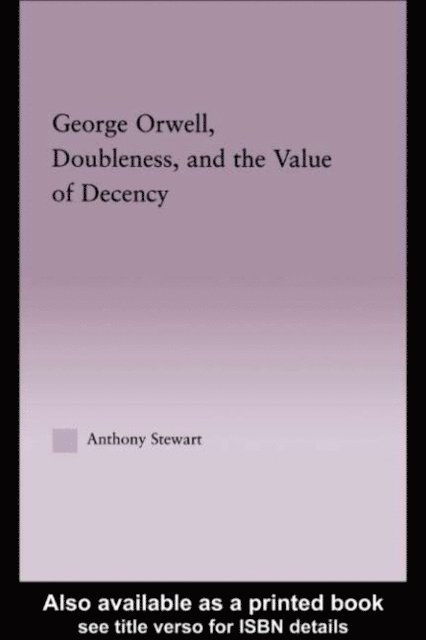 Anthony Stewart - George Orwell, Doubleness, and the Value of Decency, E-bok