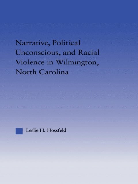 Leslie Hossfeld - Narrative, Political Unconscious and Racial Violence in Wilmington, North Carolina, E-bok