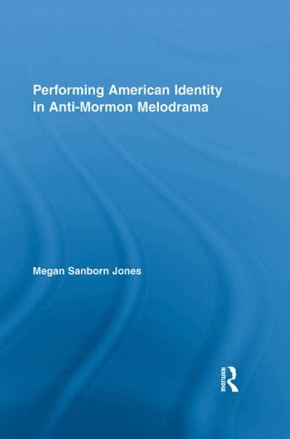 Megan Sanborn Jones - Performing American Identity in Anti-Mormon Melodrama, E-bok