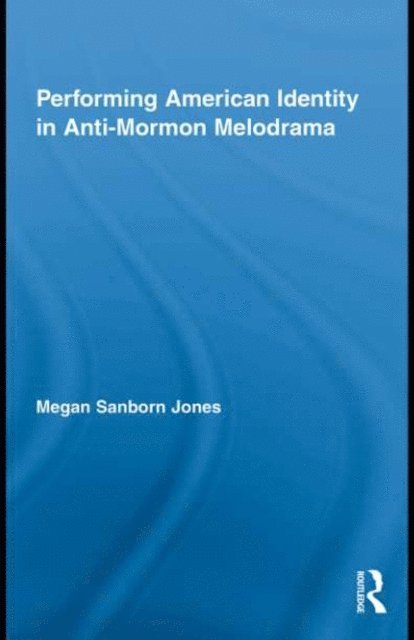 Megan Sanborn Jones - Performing American Identity in Anti-Mormon Melodrama, E-bok