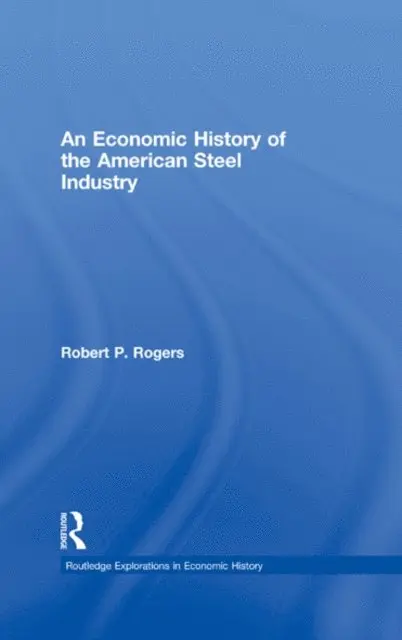 Robert P. Rogers - Economic History of the American Steel Industry, E-bok. Tillgänglighet: Lägg i varukorg
