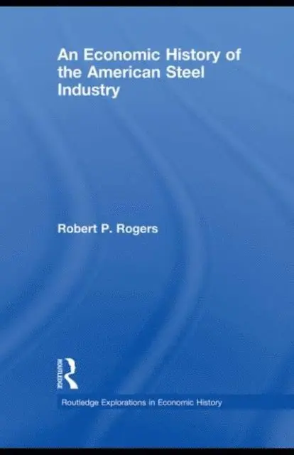 Robert P. Rogers - Economic History of the American Steel Industry, E-bok. Tillgänglighet: Lägg i varukorg