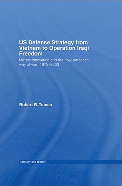 Robert R. Tomes - US Defence Strategy from Vietnam to Operation Iraqi Freedom, E-bok