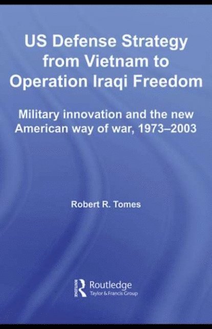 Robert R. Tomes - US Defence Strategy from Vietnam to Operation Iraqi Freedom, E-bok