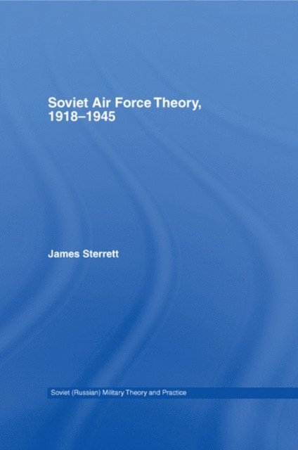 James Sterrett - Soviet Air Force Theory, 1918-1945, E-bok
