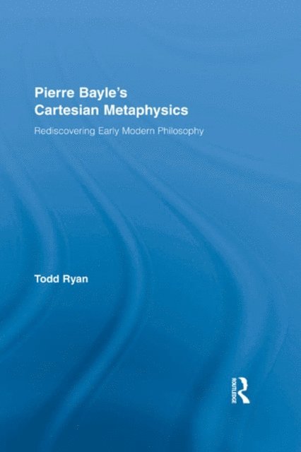 Todd Ryan - Pierre Bayle's Cartesian Metaphysics, E-bok