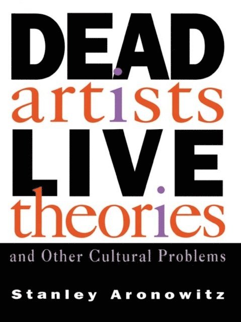 Stanley Aronowitz - Dead Artists, Live Theories, and Other Cultural Problems, E-bok