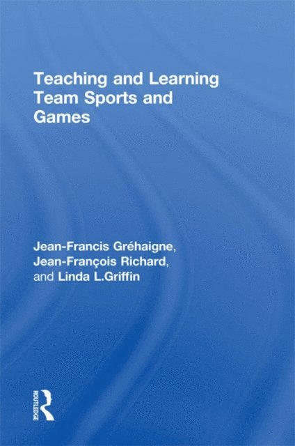 Linda L. Griffin, Jean-Francois Richard, Jean-Francis Grehaigne - Teaching and Learning Team Sports and Games, E-bok