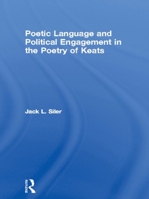Jack L. Siler - Poetic Language and Political Engagement in the Poetry of Keats, E-bok