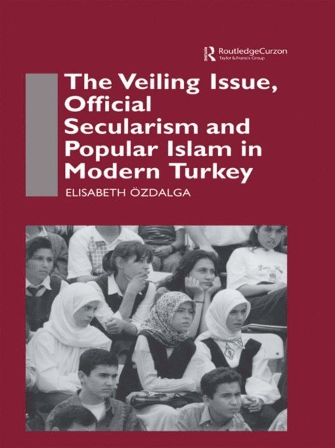Elisabeth Ozdalga - Veiling Issue, Official Secularism and Popular Islam in Modern Turkey, E-bok