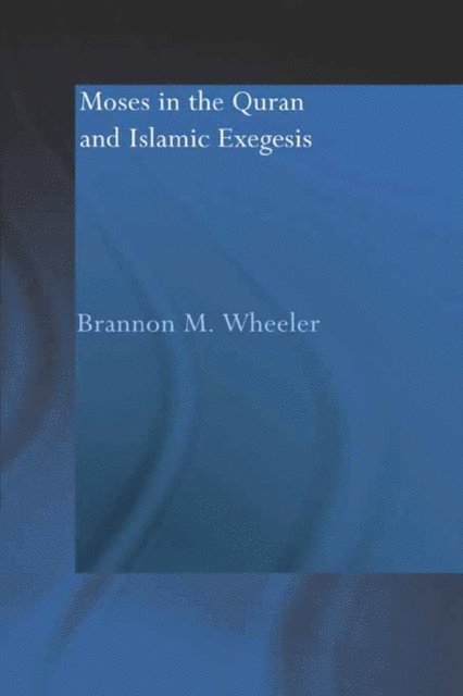 Brannon M. Wheeler - Moses in the Qur'an and Islamic Exegesis, E-bok