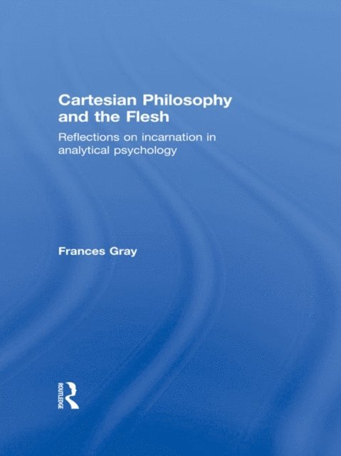 Frances Gray - Cartesian Philosophy and the Flesh, E-bok