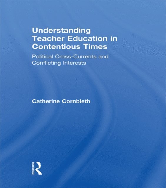 Catherine Cornbleth - Understanding Teacher Education in Contentious Times, E-bok